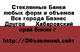 Стеклянные Банки любых форм и объемов - Все города Бизнес » Другое   . Хабаровский край,Бикин г.